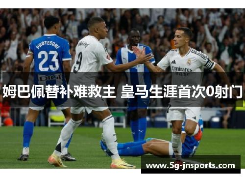 姆巴佩替补难救主 皇马生涯首次0射门