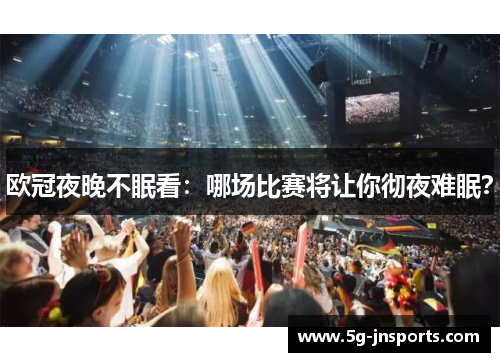 欧冠夜晚不眠看：哪场比赛将让你彻夜难眠？