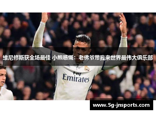 维尼修斯获全场最佳 小熊感慨：老佛爷带我来世界最伟大俱乐部