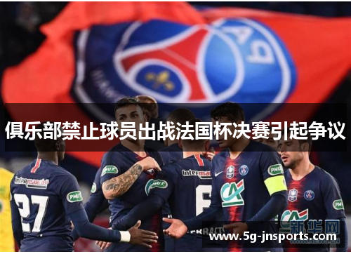 俱乐部禁止球员出战法国杯决赛引起争议