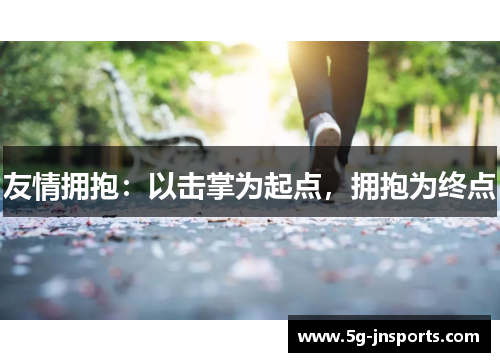 友情拥抱：以击掌为起点，拥抱为终点
