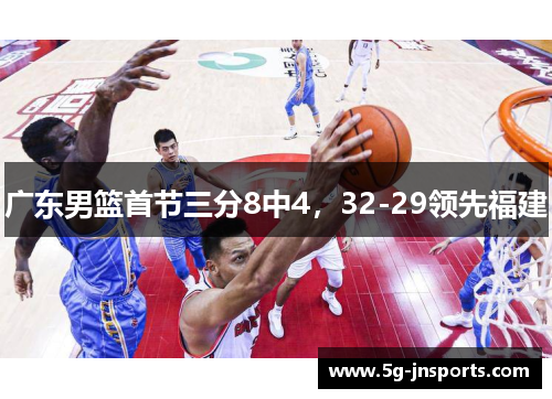 广东男篮首节三分8中4，32-29领先福建