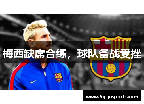 梅西缺席合练，球队备战受挫